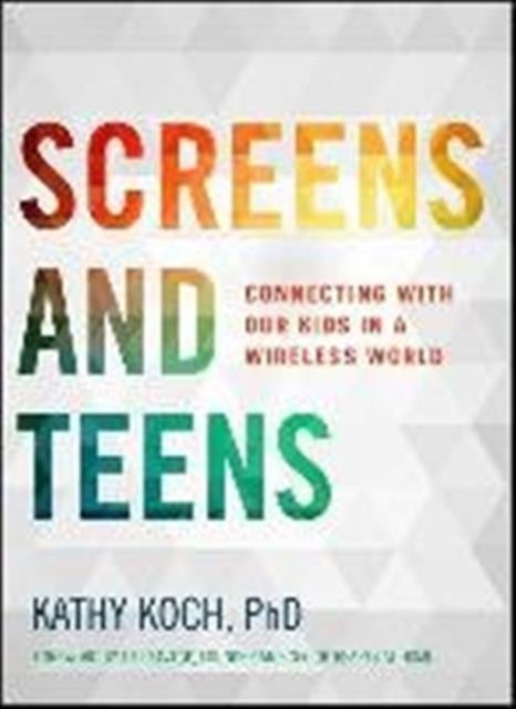 Screens and Teens Connecting with Our Kids in a