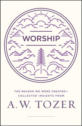 Worship The Reason We Were CreatedCollected Insights from A W Tozer