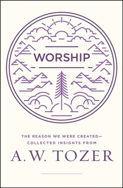 Worship The Reason We Were CreatedCollected Insights from A W Tozer