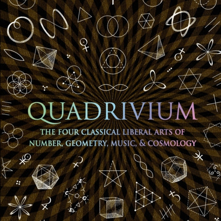 Quadrivium: The Four Classical Liberal Arts of Number, Geometry, Music, & Cosmology