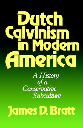 Dutch Calvinism in Modern America A History of a Conservative Subculture