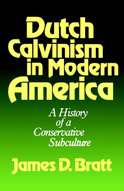 Dutch Calvinism in Modern America A History of a Conservative Subculture