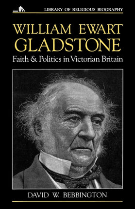 William Ewart Gladstone Faith and Politics in Victorian Britain Library of Religious Biography LRB