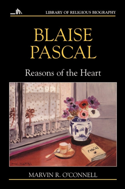 Blaise Pascal Reasons of the Heart Library of Religious Biography LRB