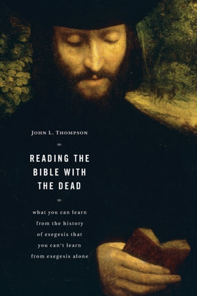 Reading the Bible with the Dead What You Can Learn from the History of Exegesis That You Cant Learn from Exegesis Alone