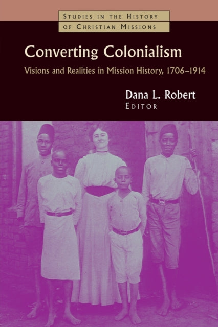 Converting Colonialism Visions and Realities in Mission History 17061914 Studies in the History of Christian Missions