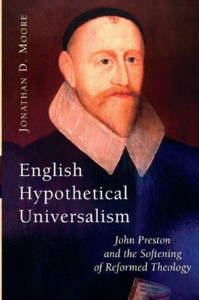 English Hypothetical Universalism John Preston and the Softening of Reformed Theology