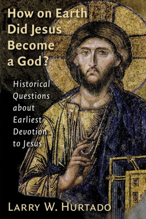 How on Earth Did Jesus Become a God Historical Questions about Earliest Devotion to Jesus