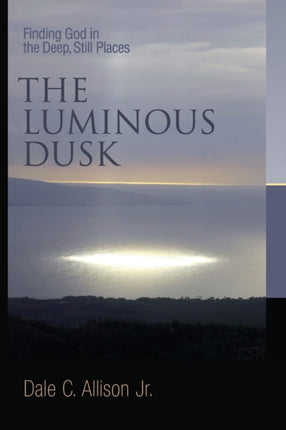 The Luminous Dusk Finding God in the Deep Still Places