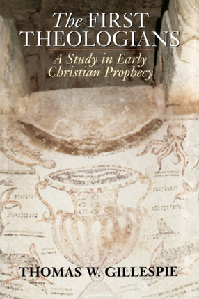The First Theologians A Study in Early Christian Prophecy