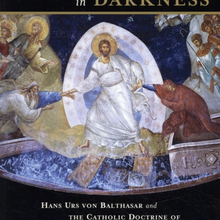 Light in Darkness Hans Urs Von Balthasar and the Catholic Doctrine of Christs Descent into Hell