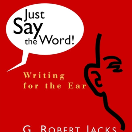 Just Say the Word Writing for the Ear Robert G Jacks