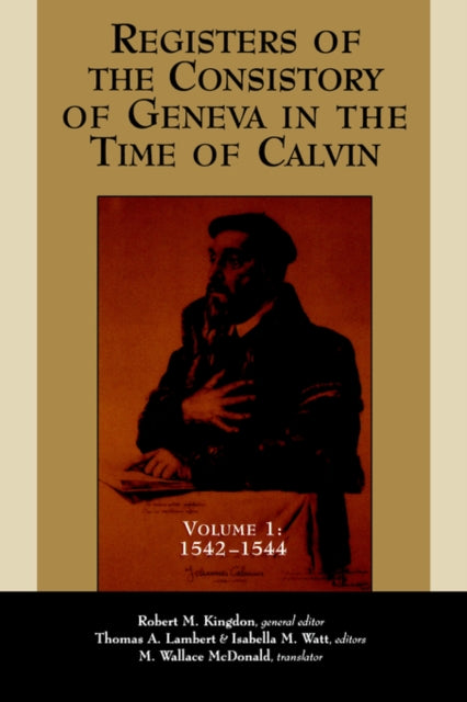 Registers of the Consistory of Geneva in the Time of Calvin Volume 1 15421544 v 1 Registers of the Consistory at Geneva at the Time of Calvin