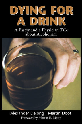 Dying for a Drink A Pastor and a Physician Talk about Alcoholism