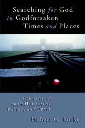 Searching for God in Godforsaken Times and Places Reflections on the Holocaust Racism and Death