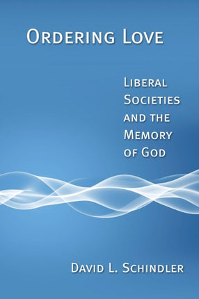 Ordering Love Liberal Societies and the Memory of God