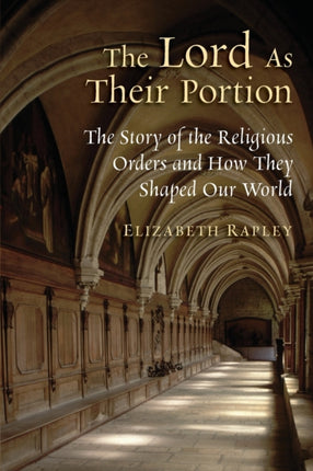 The Lord as Their Portion The Story of the Religious Orders and How They Shaped Our World