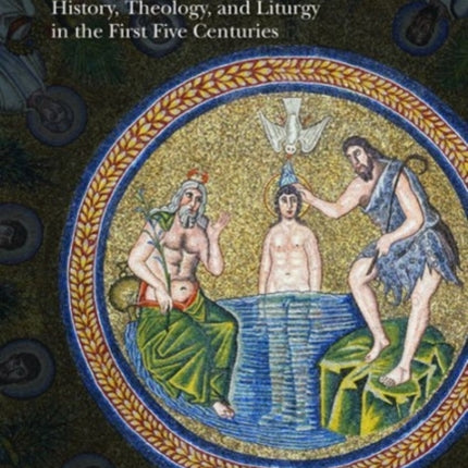 Baptism in the Early Church: History, Theology, and Liturgy in the First Five Centuries