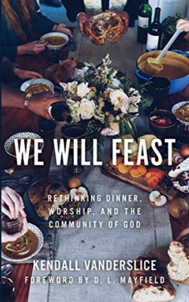 We Will Feast: Rethinking Dinner, Worship, and the Community of God