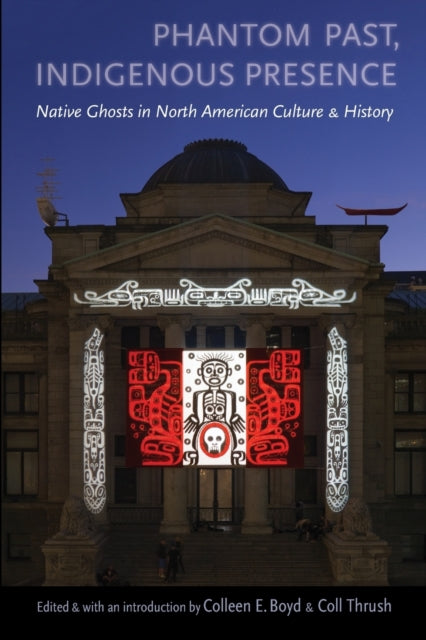 Phantom Past, Indigenous Presence: Native Ghosts in North American Culture and History