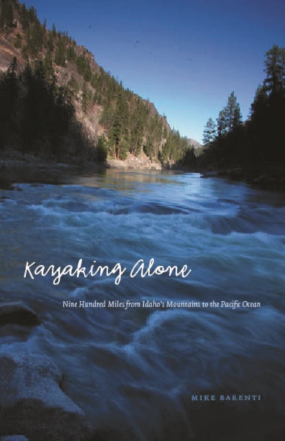 Kayaking Alone: Nine Hundred Miles from Idaho's Mountains to the Pacific Ocean