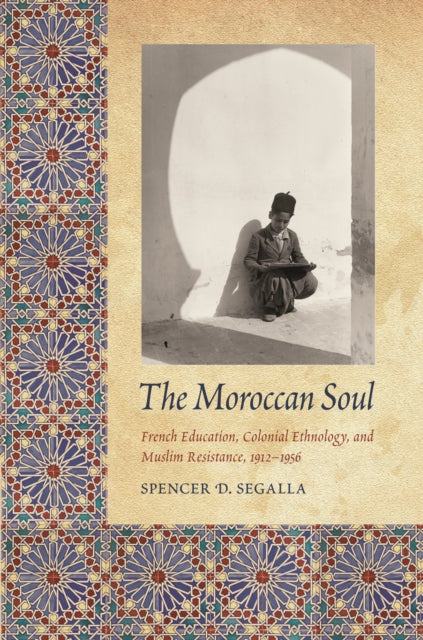 The Moroccan Soul: French Education, Colonial Ethnology, and Muslim Resistance, 1912-1956