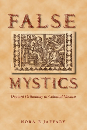 False Mystics: Deviant Orthodoxy in Colonial Mexico