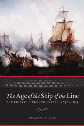 The Age of the Ship of the Line: The British and French Navies, 1650-1815