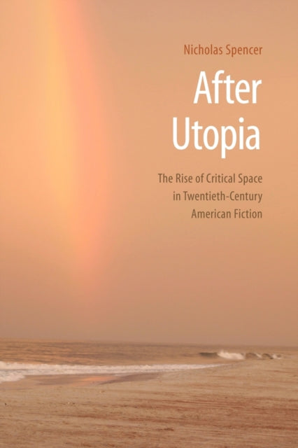 After Utopia: The Rise of Critical Space in Twentieth-Century American Fiction