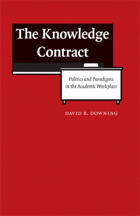 The Knowledge Contract: Politics and Paradigms in the Academic Workplace