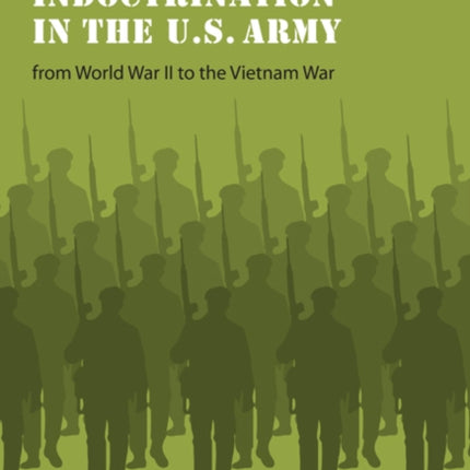 Political Indoctrination in the U.S. Army from World War II to the Vietnam War