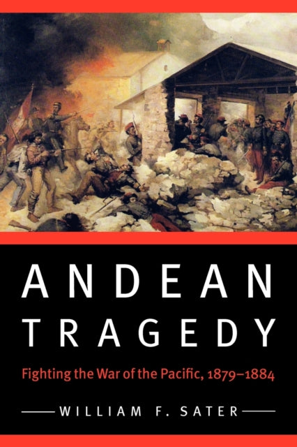 Andean Tragedy: Fighting the War of the Pacific, 1879-1884