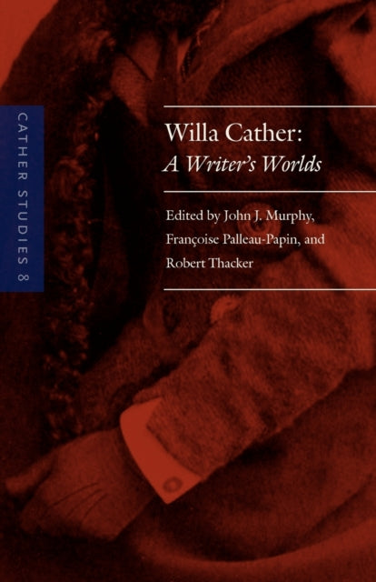 Cather Studies, Volume 8: Willa Cather: A Writer's Worlds