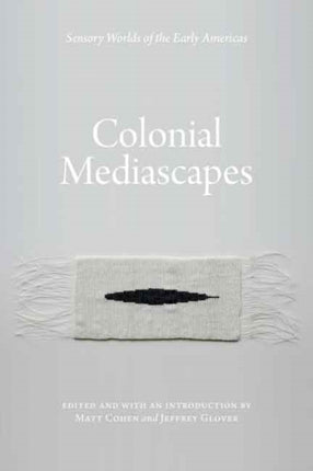 Colonial Mediascapes: Sensory Worlds of the Early Americas