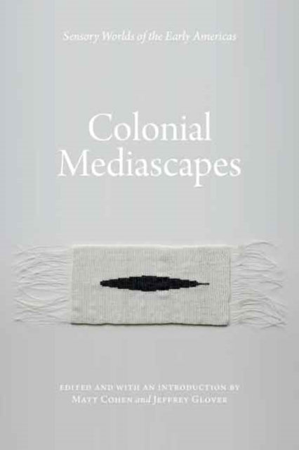 Colonial Mediascapes: Sensory Worlds of the Early Americas