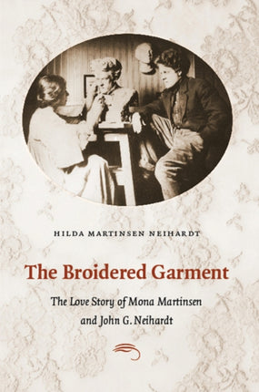 The Broidered Garment  The Love Story of Mona Martinsen and John G. Neihardt