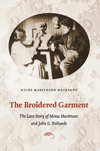 The Broidered Garment  The Love Story of Mona Martinsen and John G. Neihardt