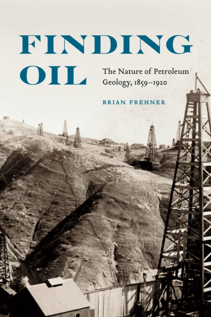 Finding Oil: The Nature of Petroleum Geology, 1859-1920