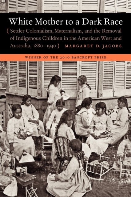 White Mother to a Dark Race: Settler Colonialism, Maternalism, and the Removal of Indigenous Children in the American West and Australia, 1880-1940