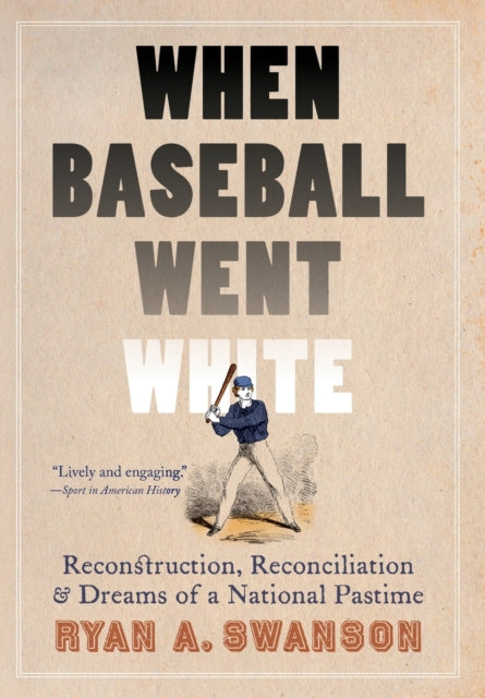 When Baseball Went White: Reconstruction, Reconciliation, and Dreams of a National Pastime