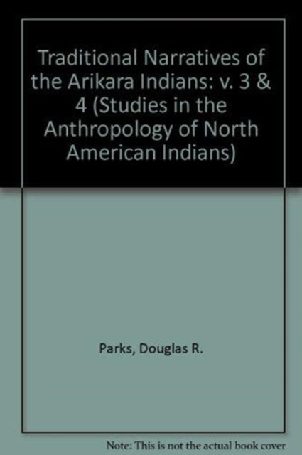 Traditional Narratives of the Arikara Indians, Volumes 3 & 4