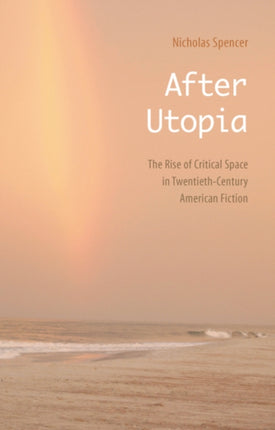 After Utopia: The Rise of Critical Space in Twentieth-Century American Fiction