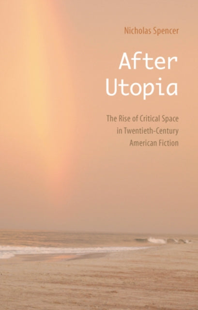 After Utopia: The Rise of Critical Space in Twentieth-Century American Fiction