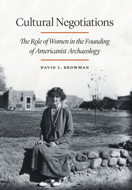 Cultural Negotiations: The Role of Women in the Founding of Americanist Archaeology