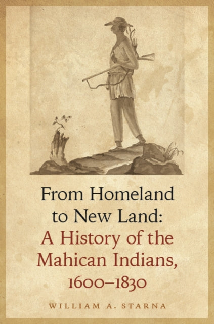 From Homeland to New Land: A History of the Mahican Indians, 1600-1830