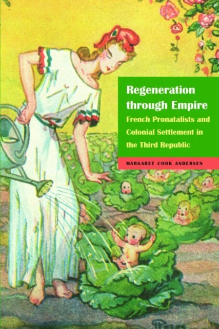 Regeneration through Empire: French Pronatalists and Colonial Settlement in the Third Republic