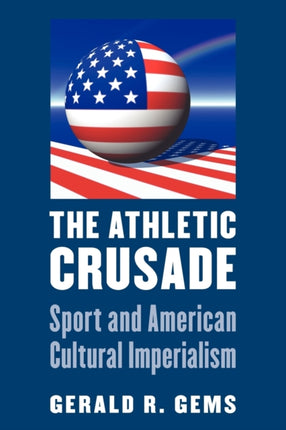 The Athletic Crusade: Sport and American Cultural Imperialism