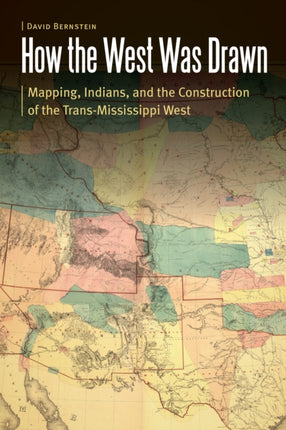 How the West Was Drawn: Mapping, Indians, and the Construction of the Trans-Mississippi West