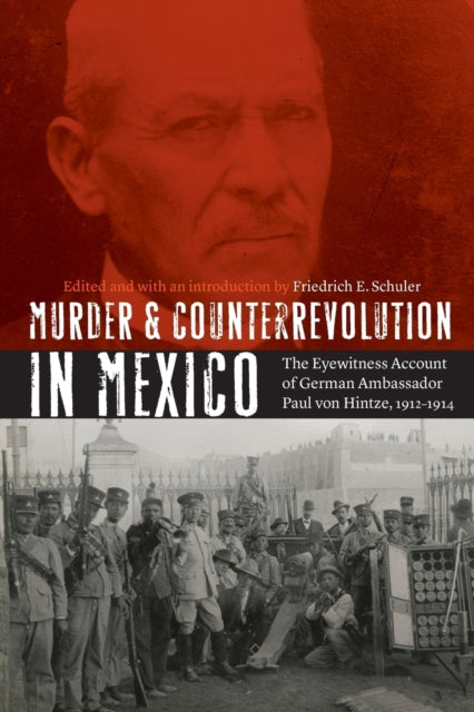 Murder and Counterrevolution in Mexico: The Eyewitness Account of German Ambassador Paul von Hintze, 1912-1914