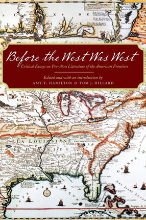 Before the West Was West: Critical Essays on Pre-1800 Literature of the American Frontiers